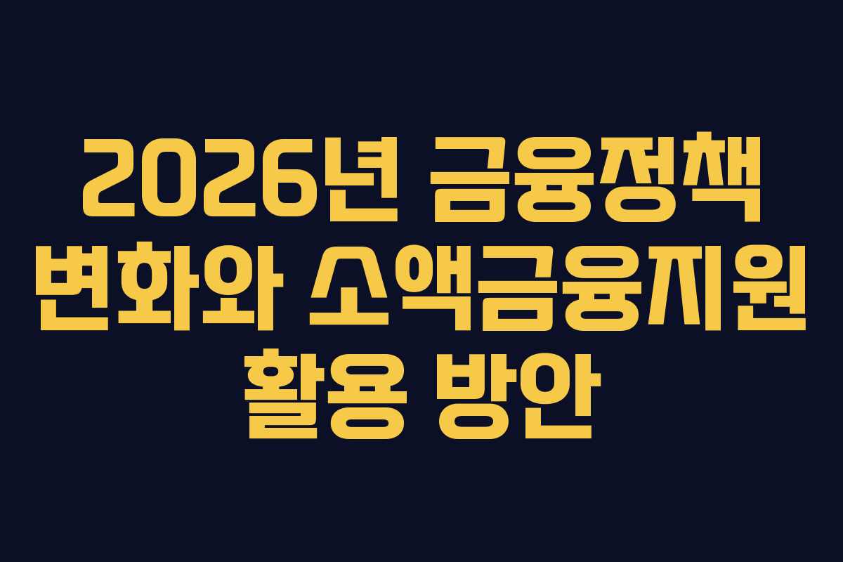 2026년 금융정책 변화와 소액금융지원 활용 방안
