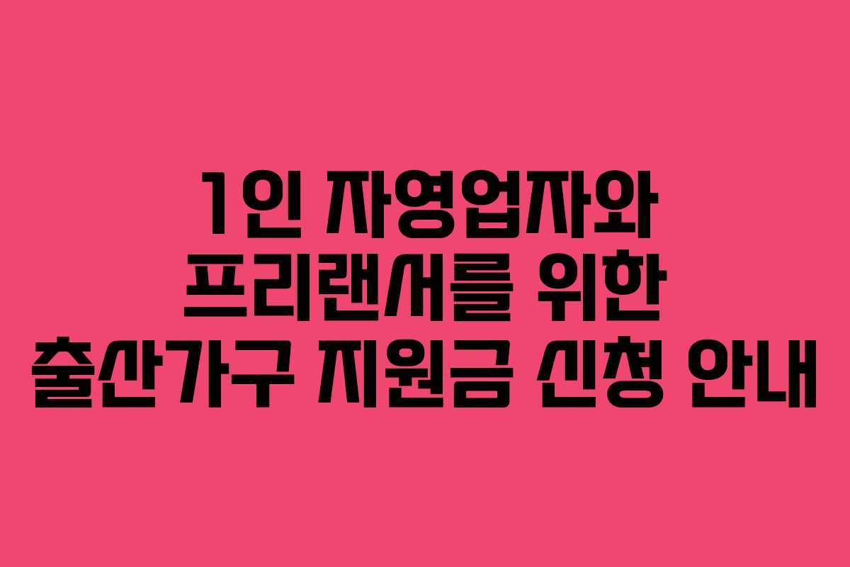 1인 자영업자와 프리랜서를 위한 출산가구 지원금 신청 안내