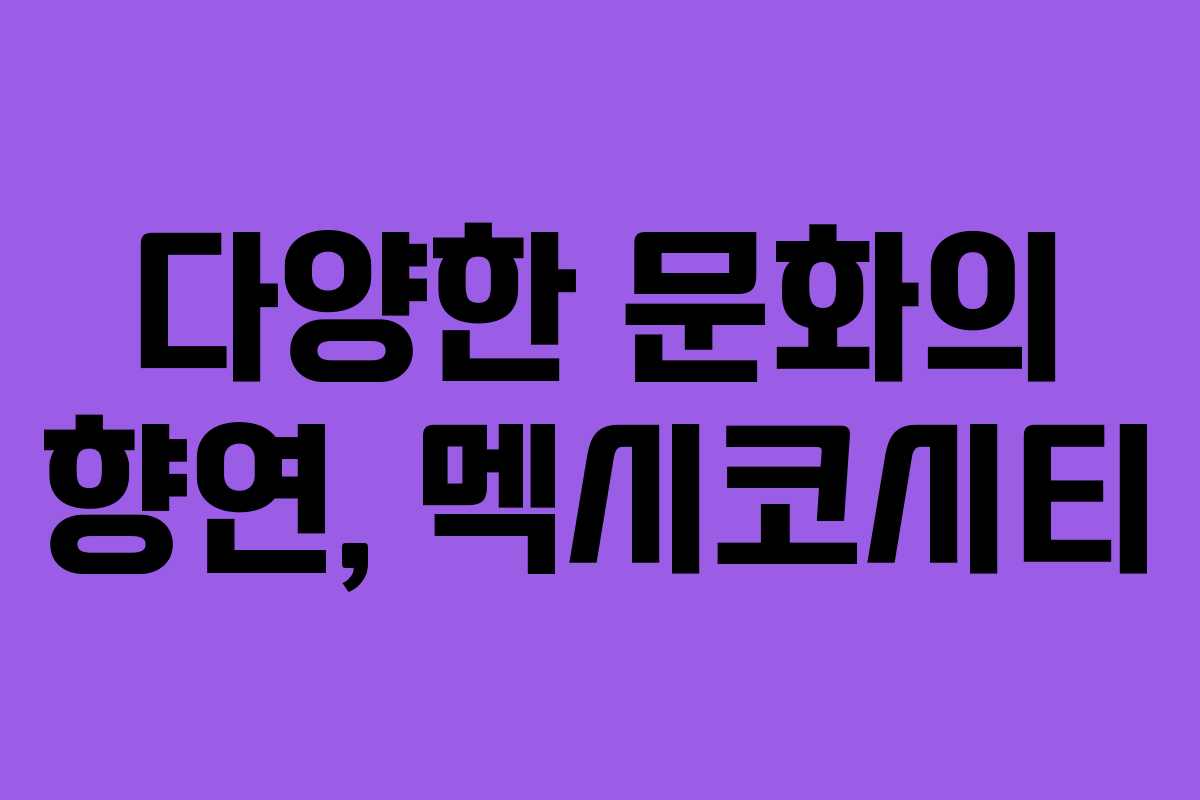 다양한 문화의 향연, 멕시코시티