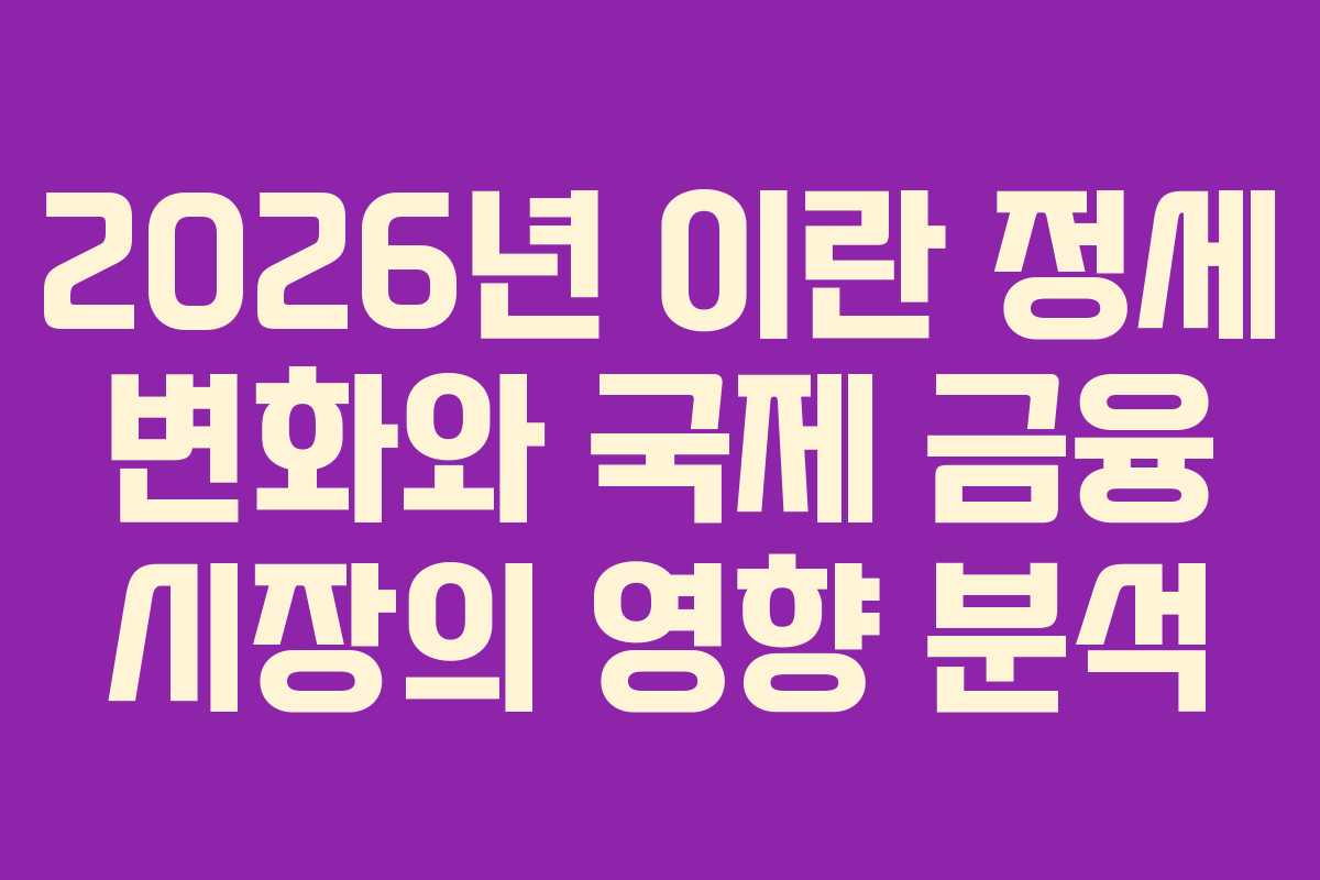 2026년 이란 정세 변화와 국제 금융 시장의 영향 분석