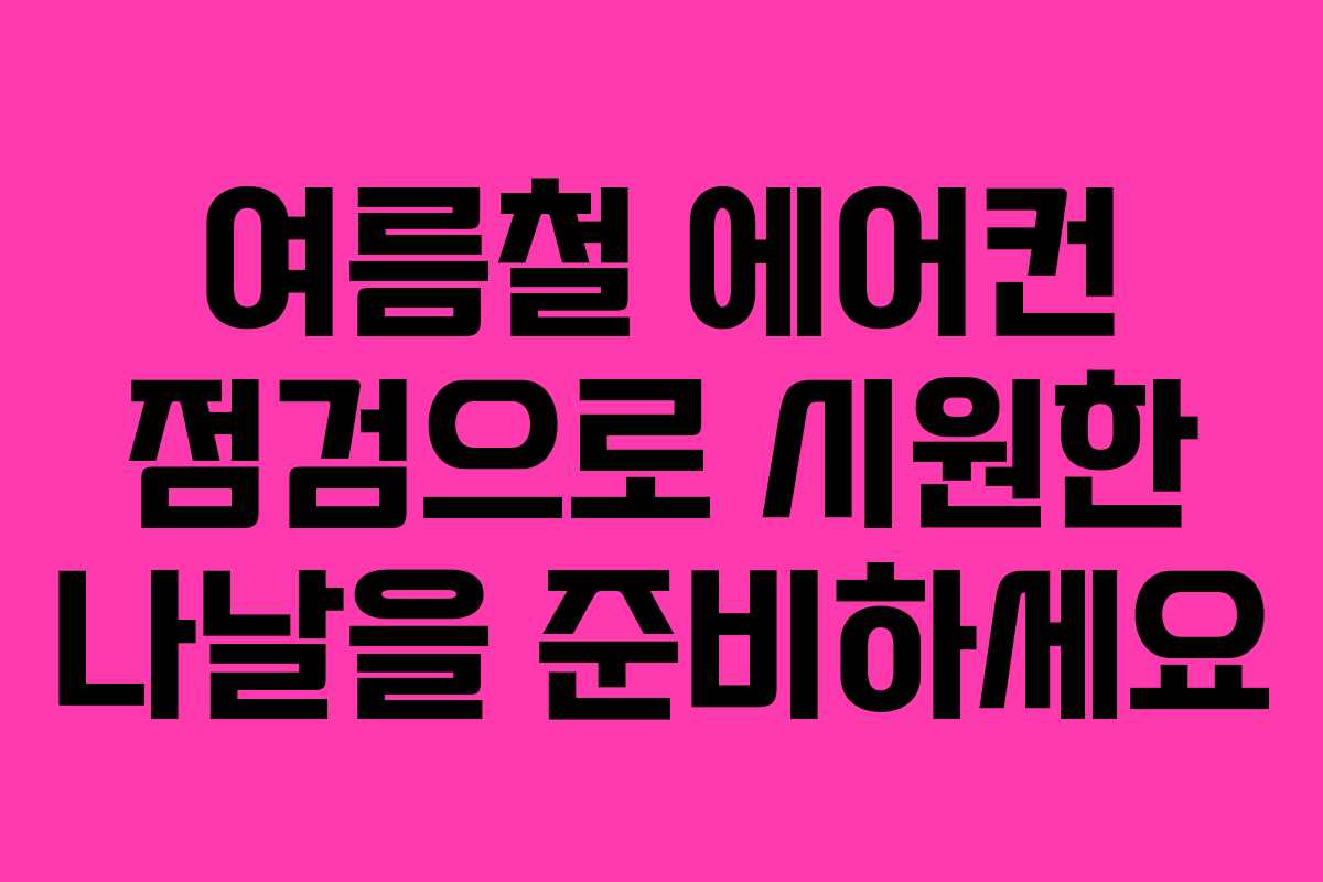 여름철 에어컨 점검으로 시원한 나날을 준비하세요