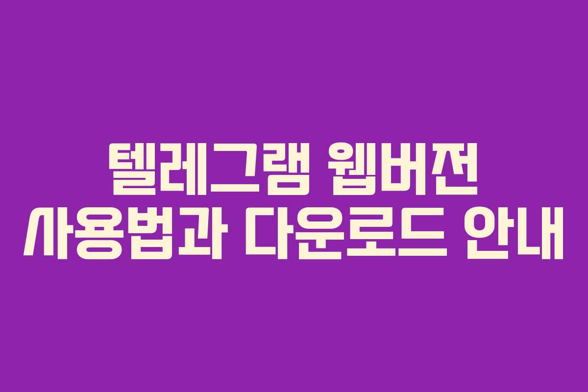 텔레그램 웹버전 사용법과 다운로드 안내