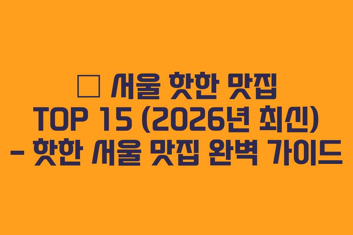 🔥 서울 핫한 맛집 TOP 15 (2026년 최신) – 핫한 서울 맛집 완벽 가이드