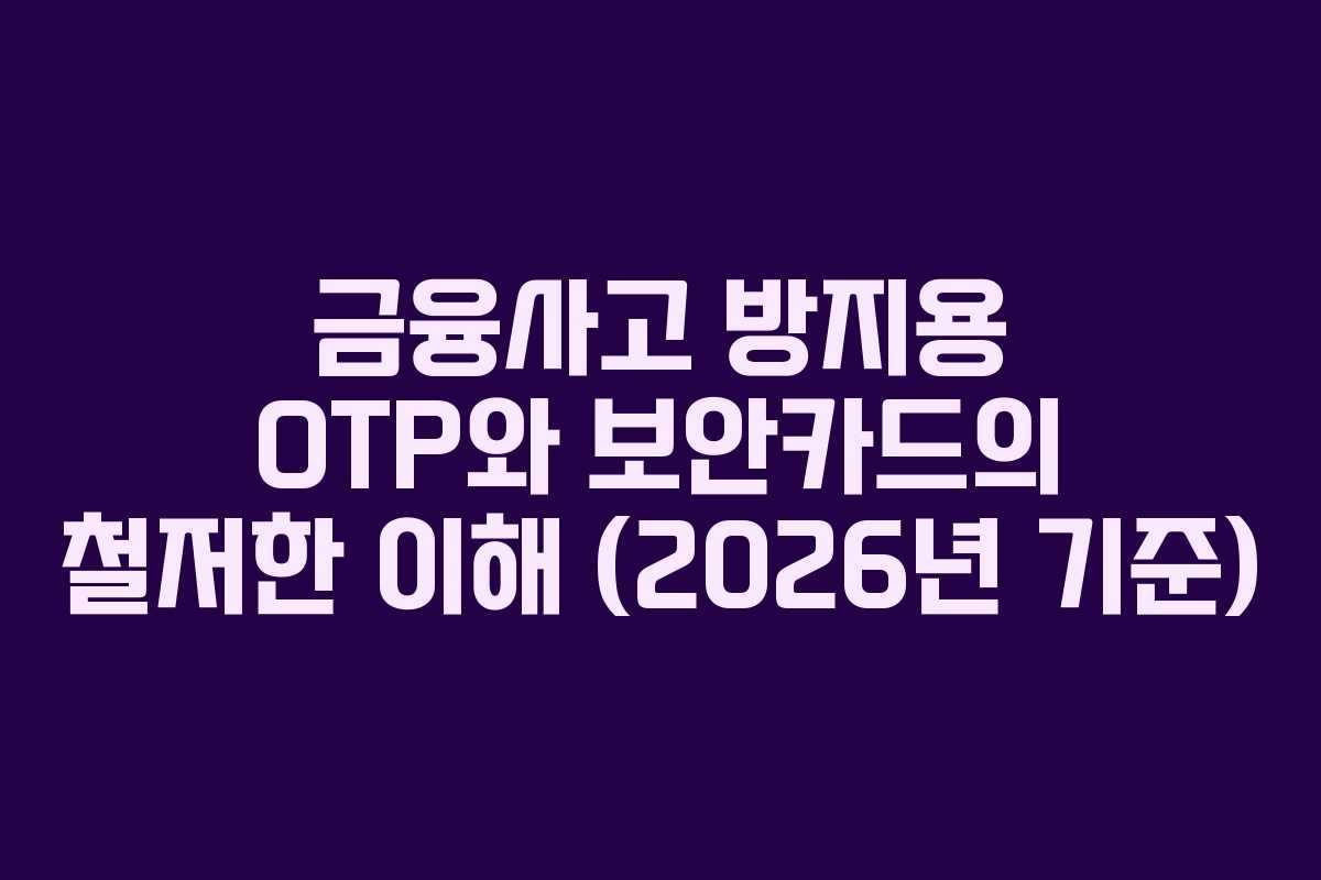 금융사고 방지용 OTP와 보안카드의 철저한 이해 (2026년 기준)