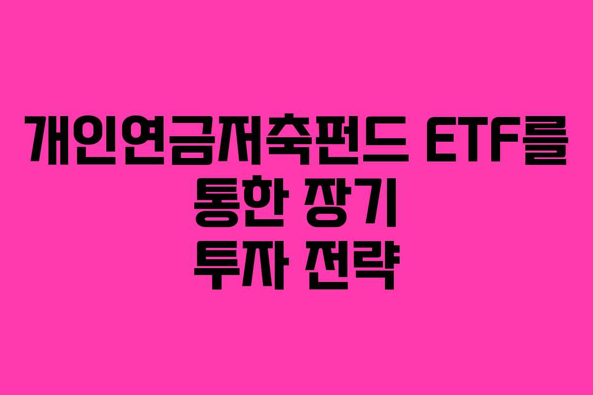 개인연금저축펀드 ETF를 통한 장기 투자 전략