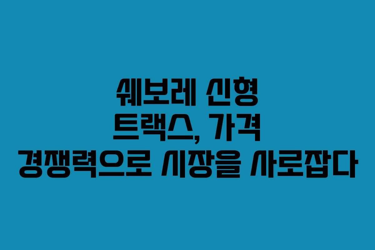 쉐보레 신형 트랙스, 가격 경쟁력으로 시장을 사로잡다