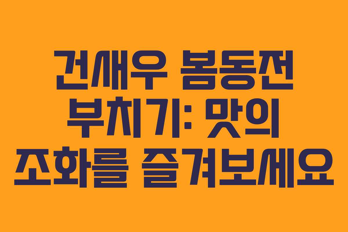 건새우 봄동전 부치기: 맛의 조화를 즐겨보세요