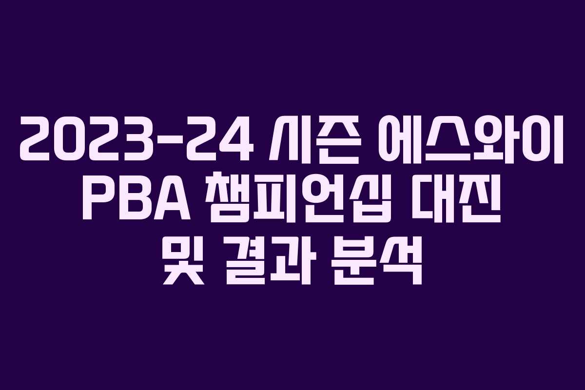 2023-24 시즌 에스와이 PBA 챔피언십 대진 및 결과 분석
