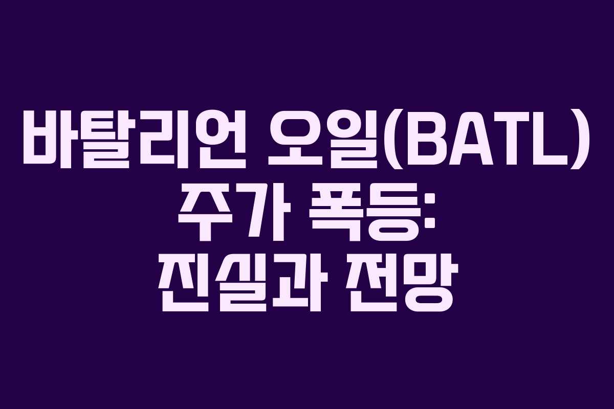 바탈리언 오일(BATL) 주가 폭등: 진실과 전망