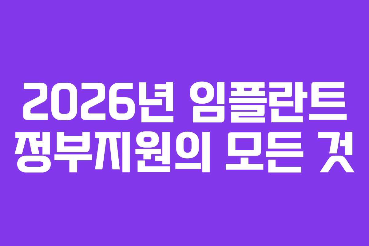 2026년 임플란트 정부지원의 모든 것