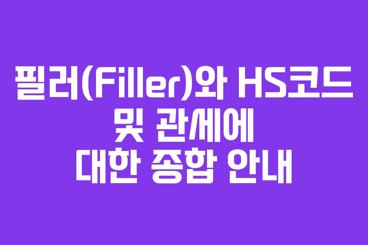 필러(Filler)와 HS코드 및 관세에 대한 종합 안내