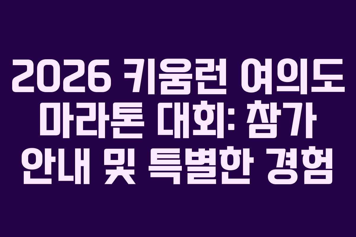 2026 키움런 여의도 마라톤 대회: 참가 안내 및 특별한 경험