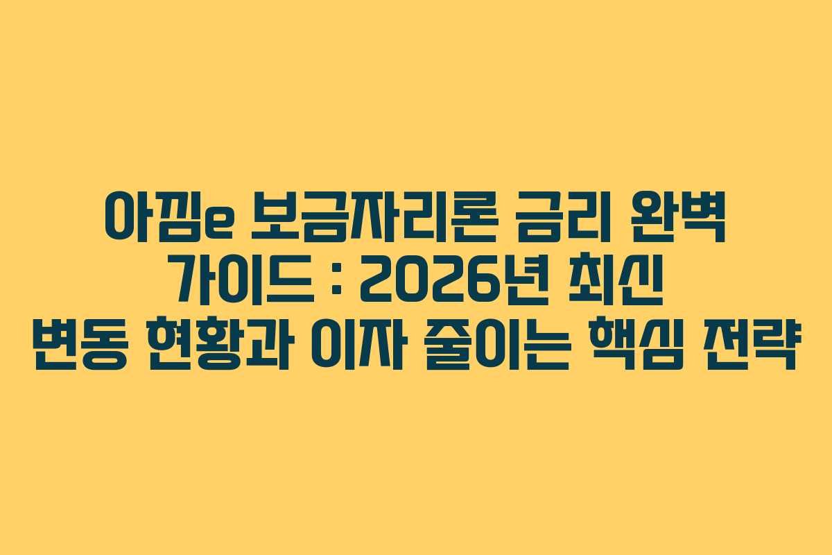 아낌e 보금자리론 금리 완벽 가이드 : 2026년 최신 변동 현황과 이자 줄이는 핵심 전략