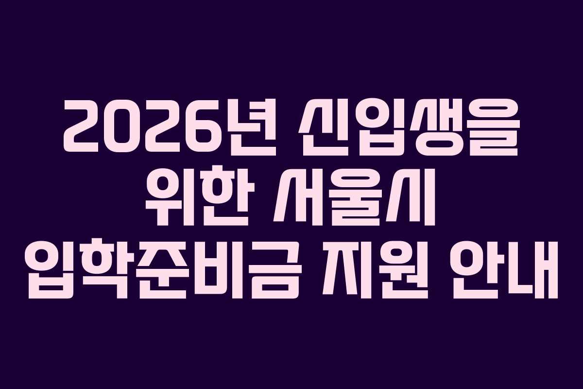 2026년 신입생을 위한 서울시 입학준비금 지원 안내