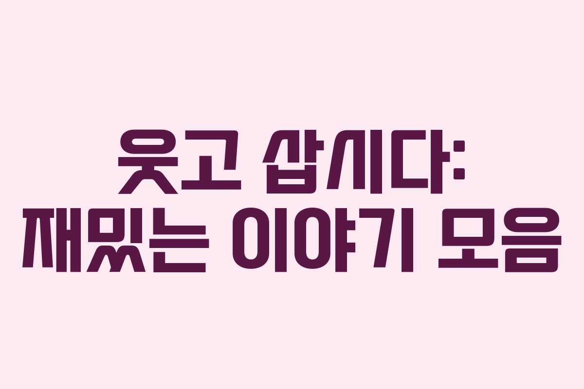 웃고 삽시다: 재밌는 이야기 모음