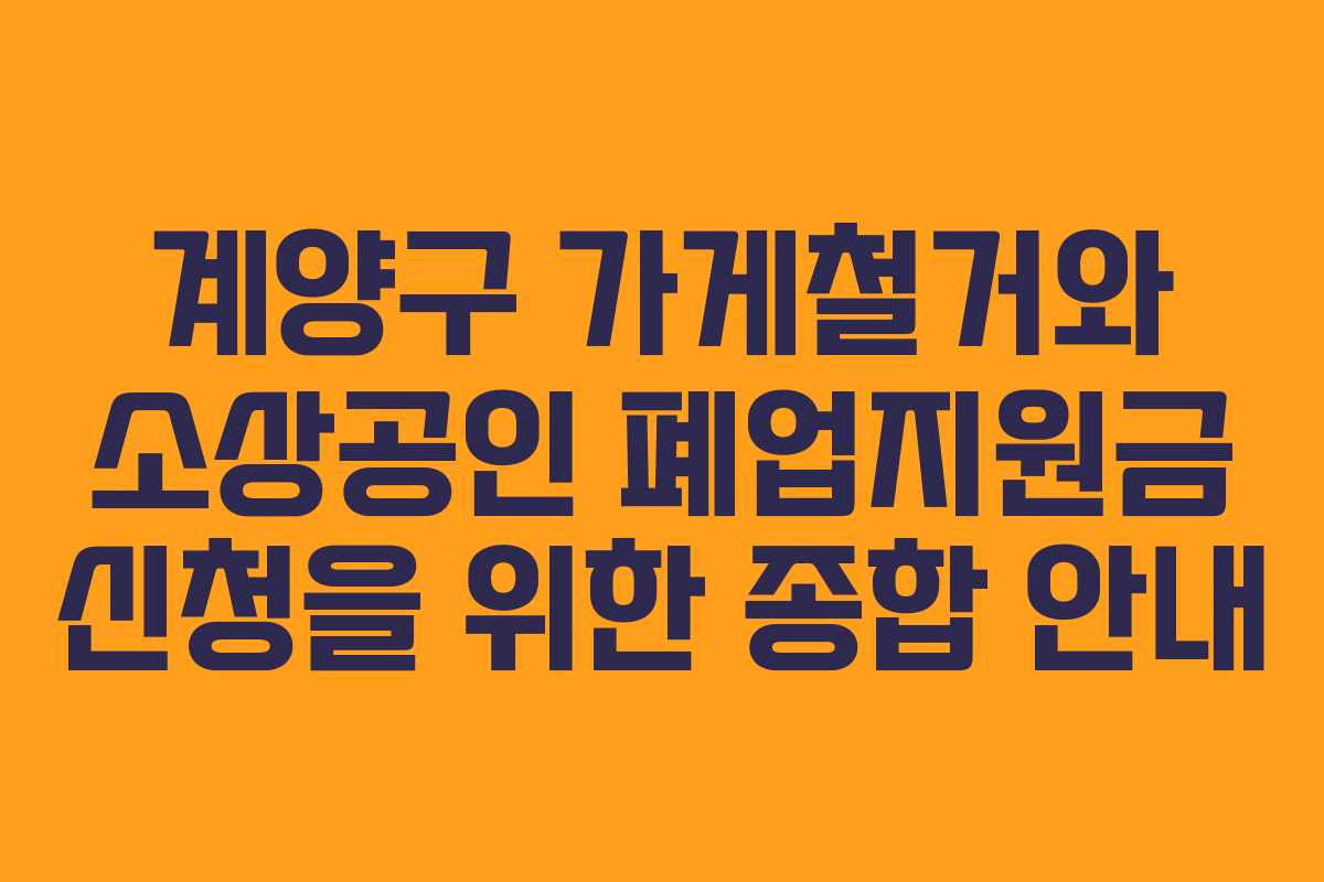 계양구 가게철거와 소상공인 폐업지원금 신청을 위한 종합 안내