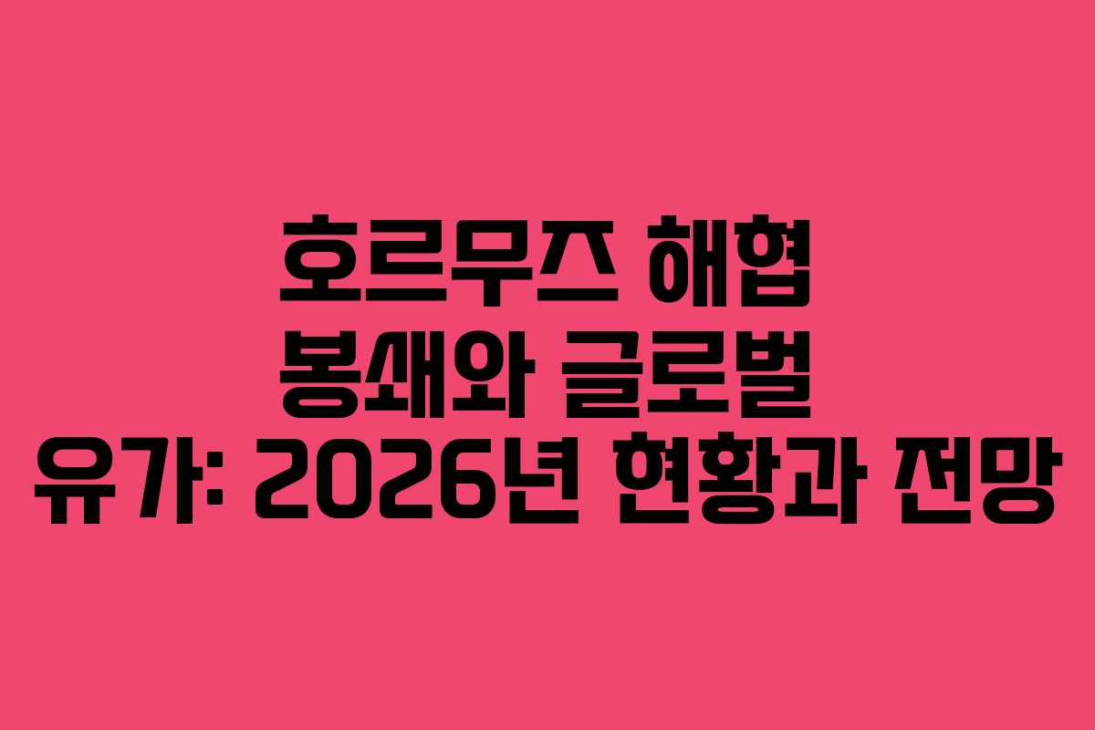 호르무즈 해협 봉쇄와 글로벌 유가: 2026년 현황과 전망