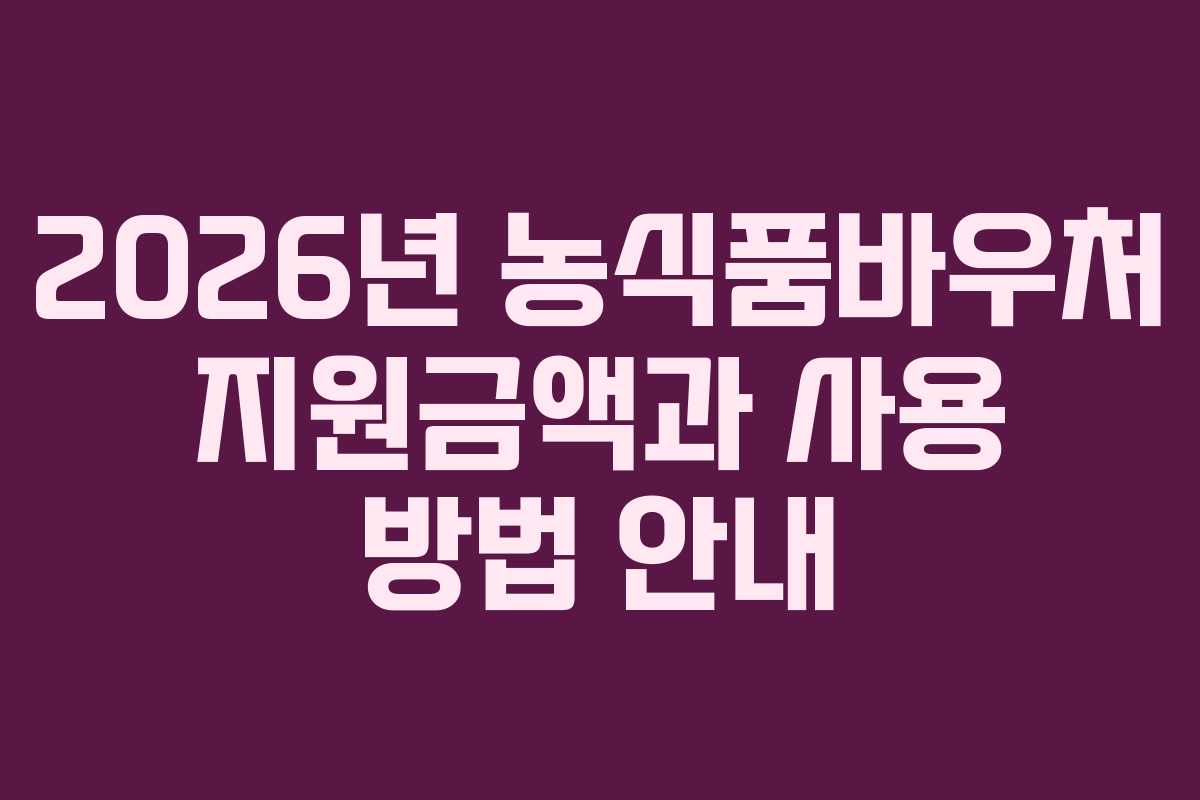 2026년 농식품바우처 지원금액과 사용 방법 안내