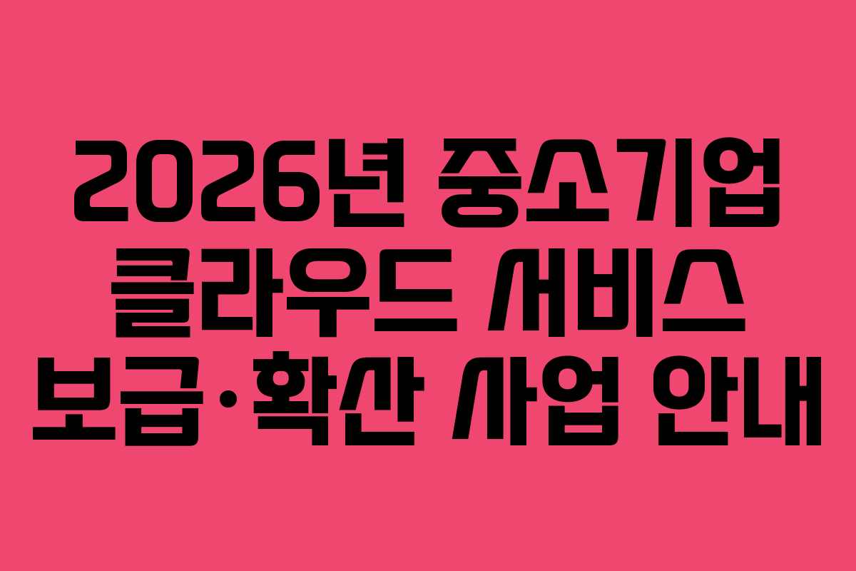 2026년 중소기업 클라우드 서비스 보급·확산 사업 안내