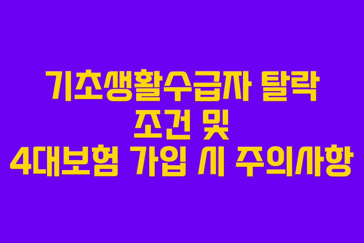 기초생활수급자 탈락 조건 및 4대보험 가입 시 주의사항