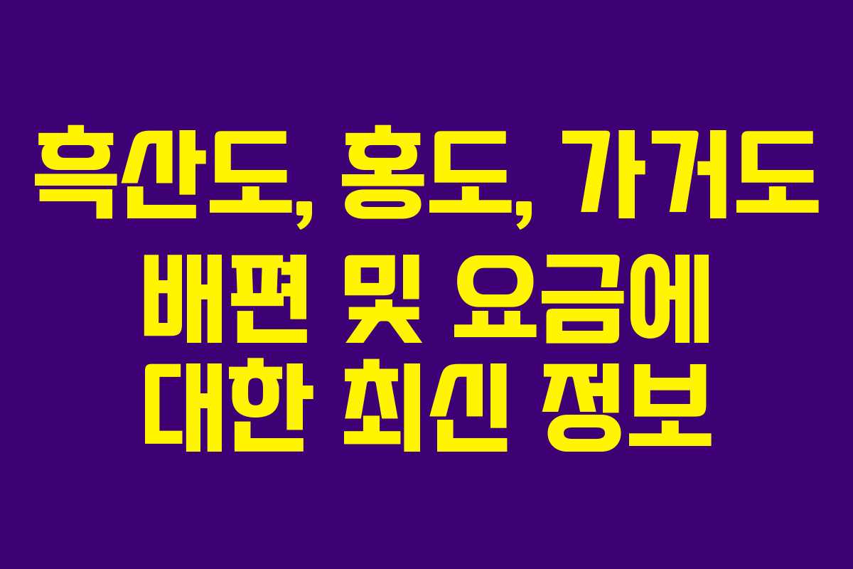 흑산도, 홍도, 가거도 배편 및 요금에 대한 최신 정보
