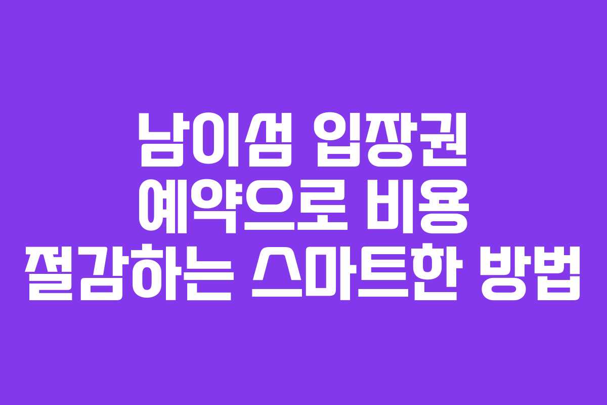 남이섬 입장권 예약으로 비용 절감하는 스마트한 방법