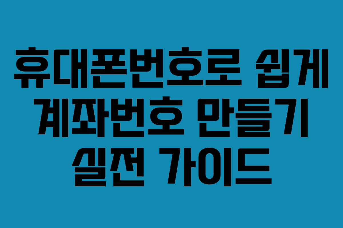휴대폰번호로 쉽게 계좌번호 만들기 실전 가이드