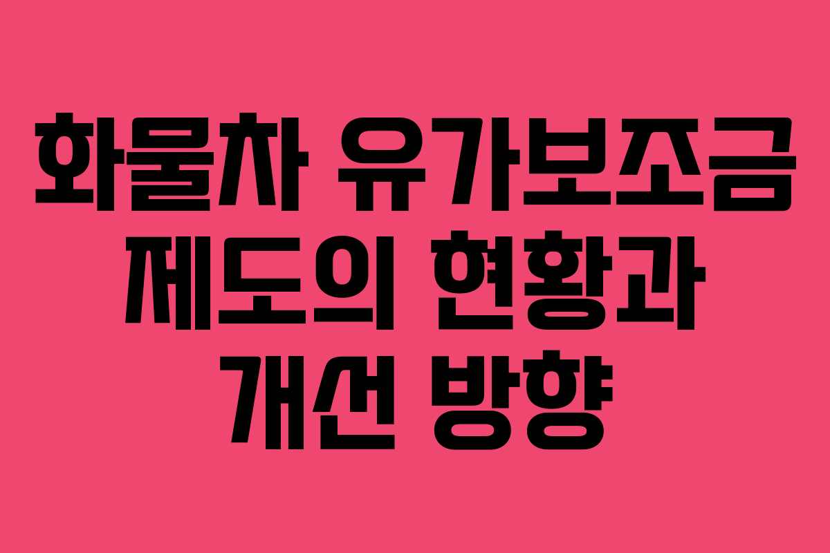 화물차 유가보조금 제도의 현황과 개선 방향
