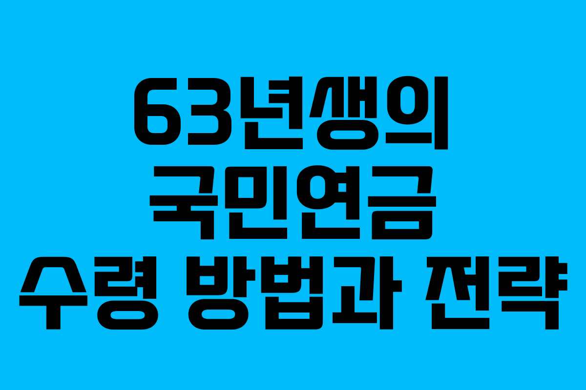 63년생의 국민연금 수령 방법과 전략