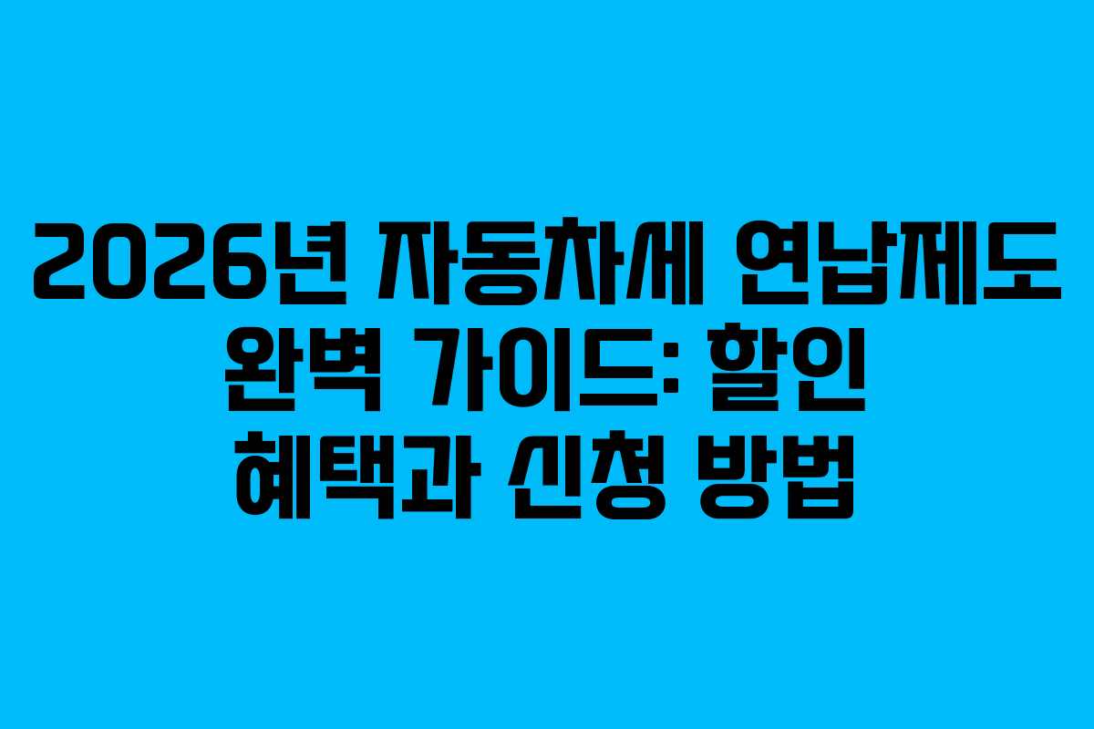 2026년 자동차세 연납제도 완벽 가이드: 할인 혜택과 신청 방법