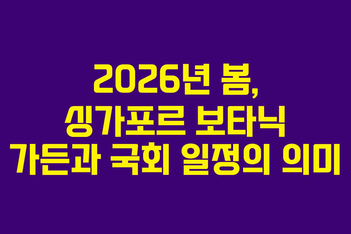 2026년 봄, 싱가포르 보타닉 가든과 국회 일정의 의미
