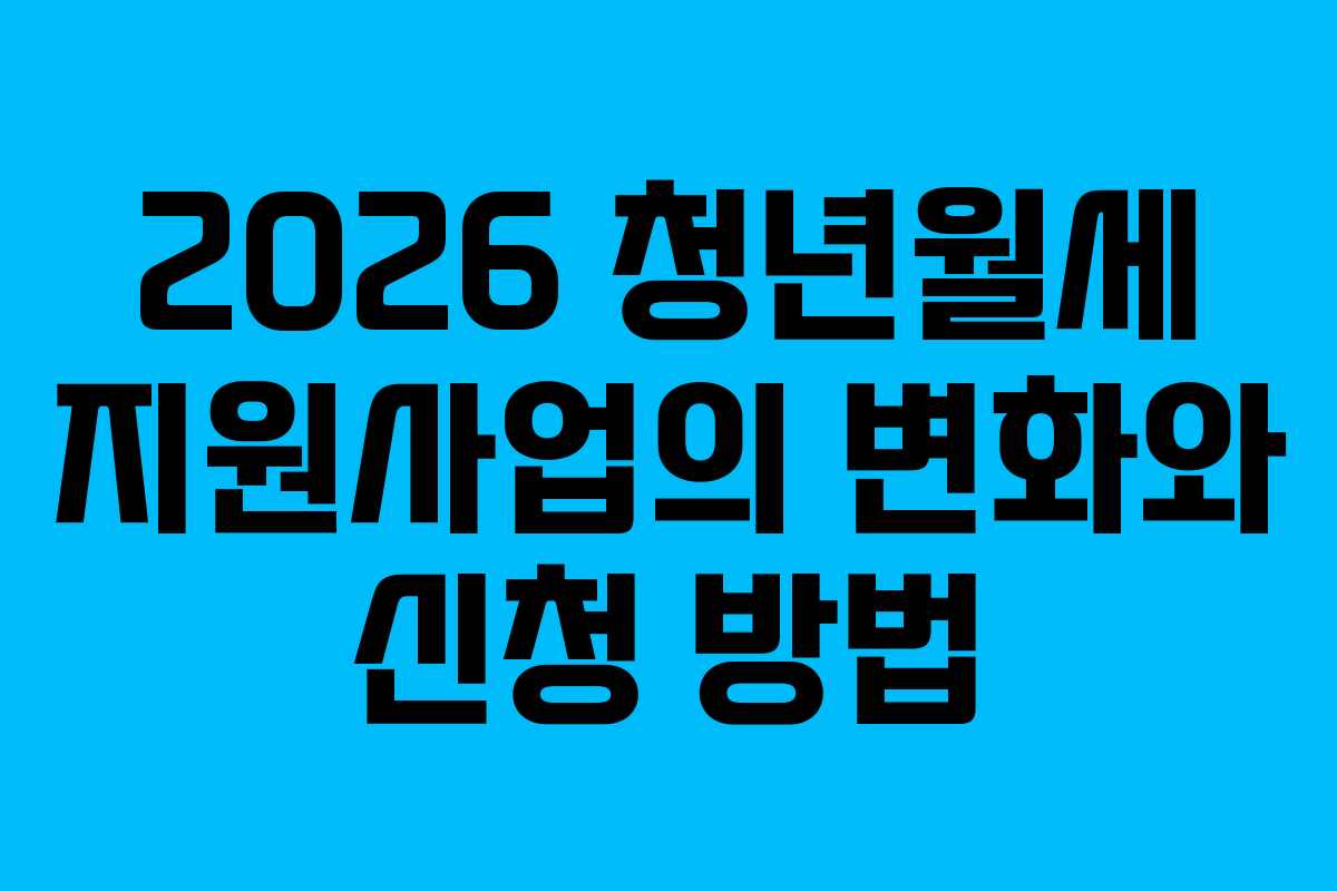 2026 청년월세 지원사업의 변화와 신청 방법