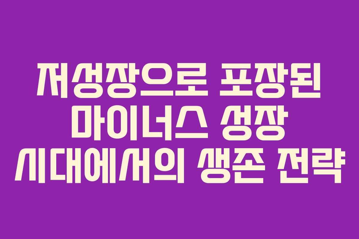 저성장으로 포장된 마이너스 성장 시대에서의 생존 전략