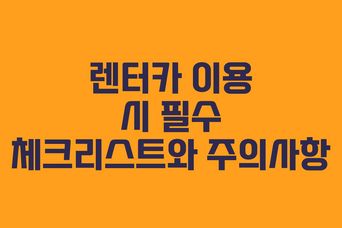 렌터카 이용 시 필수 체크리스트와 주의사항