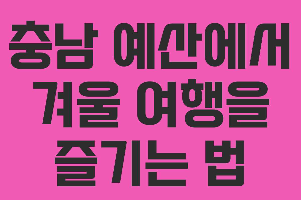 충남 예산에서 겨울 여행을 즐기는 법