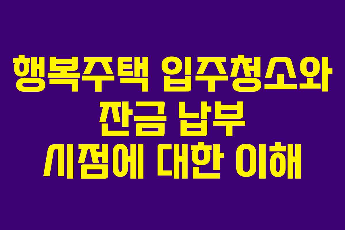 행복주택 입주청소와 잔금 납부 시점에 대한 이해
