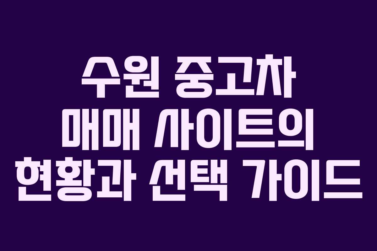 수원 중고차 매매 사이트의 현황과 선택 가이드