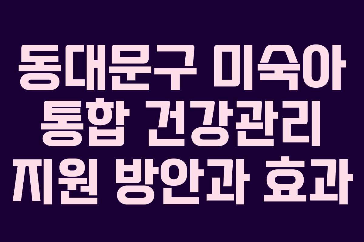 동대문구 미숙아 통합 건강관리 지원 방안과 효과