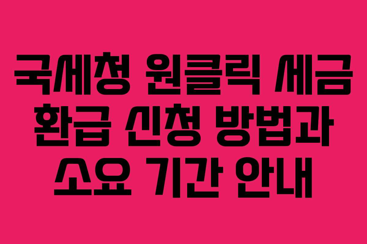 국세청 원클릭 세금 환급 신청 방법과 소요 기간 안내