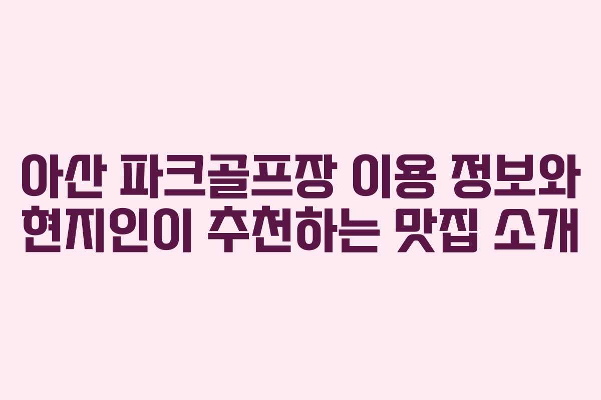아산 파크골프장 이용 정보와 현지인이 추천하는 맛집 소개