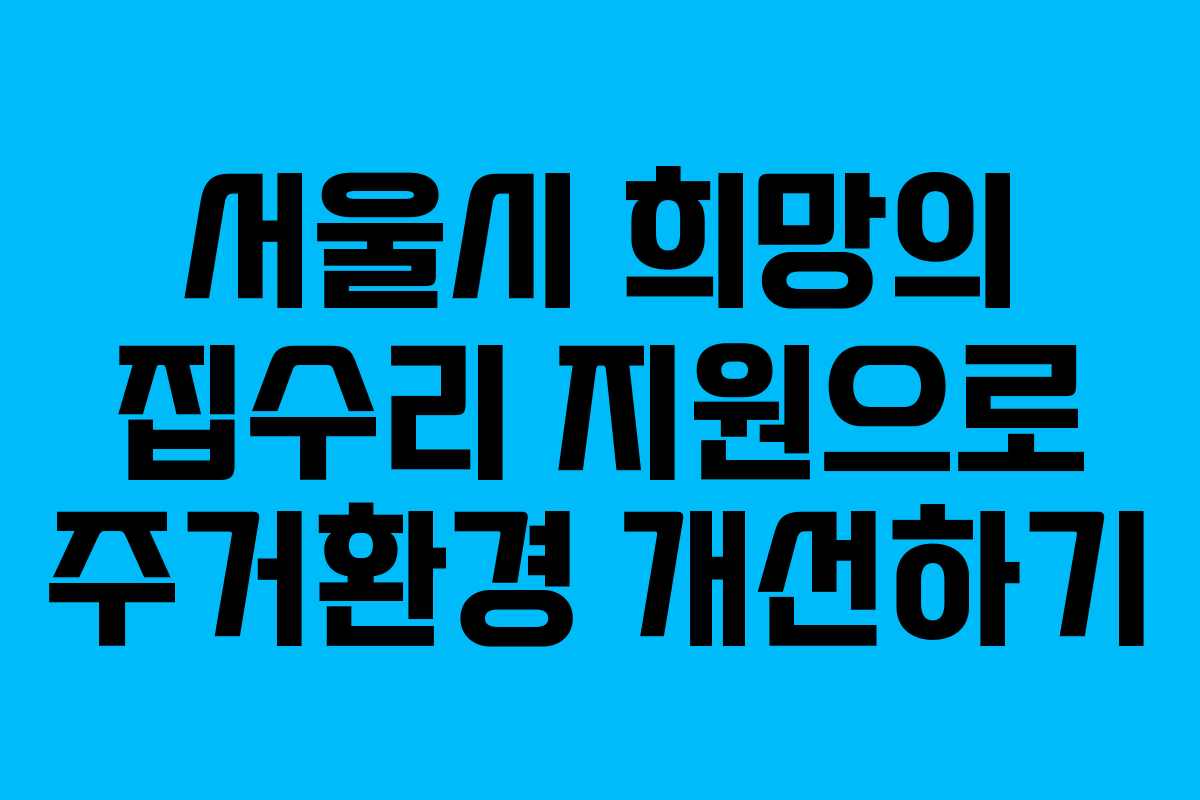 서울시 희망의 집수리 지원으로 주거환경 개선하기