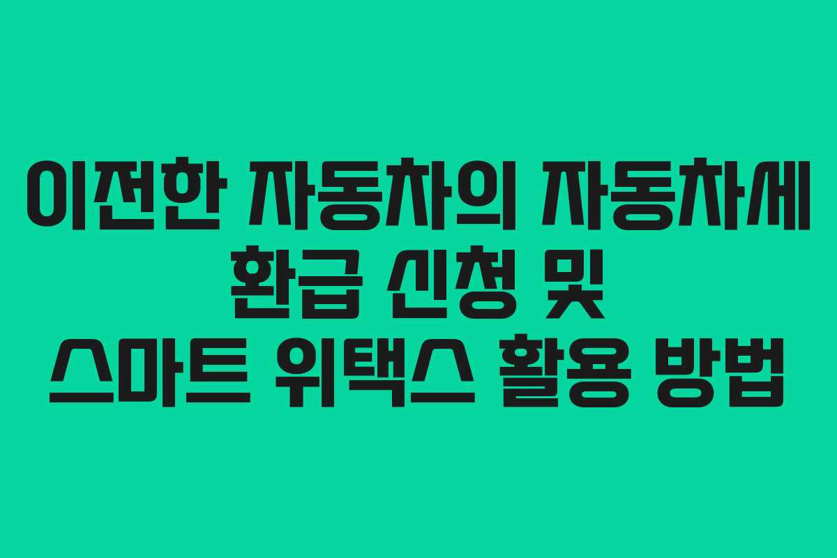 이전한 자동차의 자동차세 환급 신청 및 스마트 위택스 활용 방법