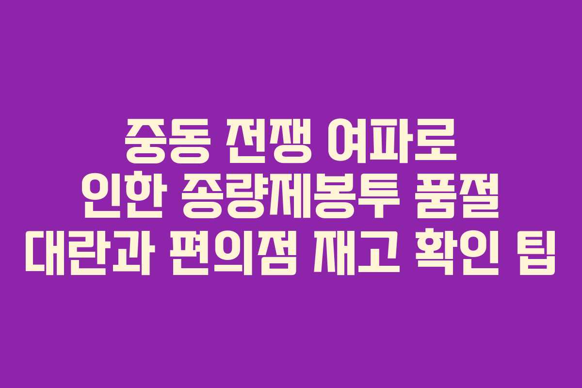 중동 전쟁 여파로 인한 종량제봉투 품절 대란과 편의점 재고 확인 팁