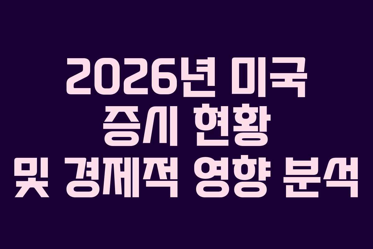 2026년 미국 증시 현황 및 경제적 영향 분석