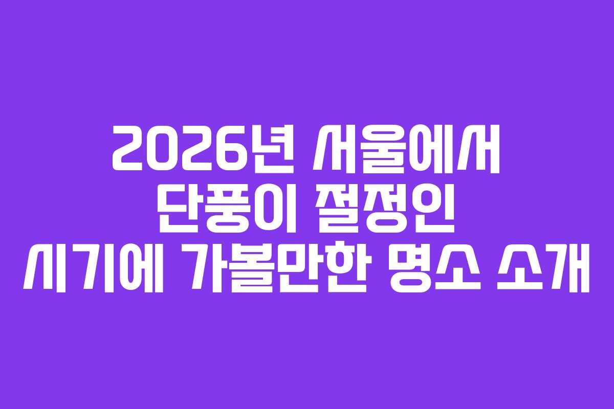 2026년 서울에서 단풍이 절정인 시기에 가볼만한 명소 소개