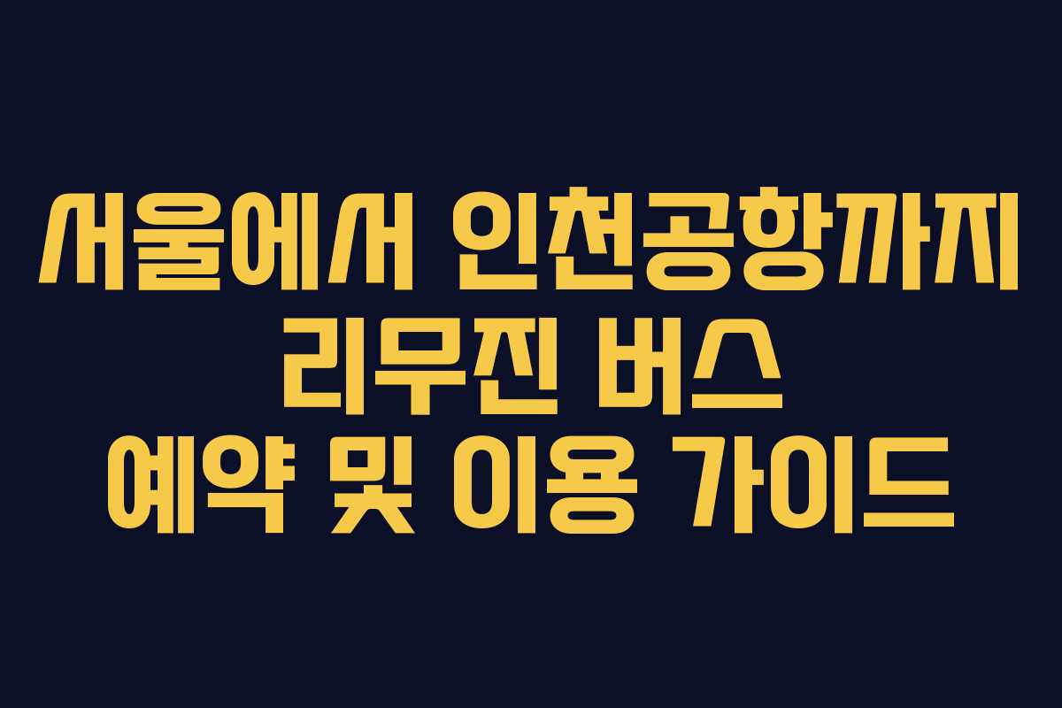 서울에서 인천공항까지 리무진 버스 예약 및 이용 가이드