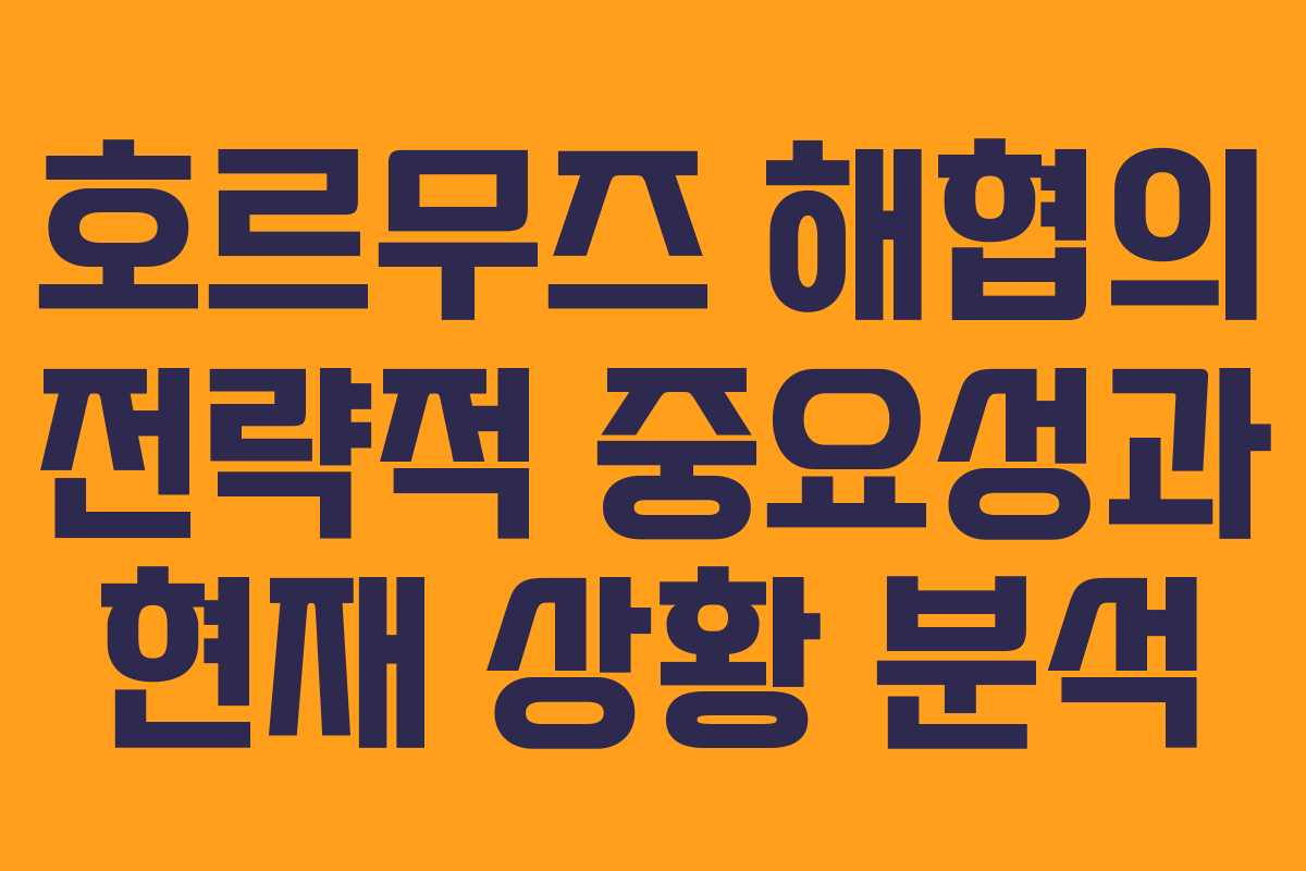 호르무즈 해협의 전략적 중요성과 현재 상황 분석