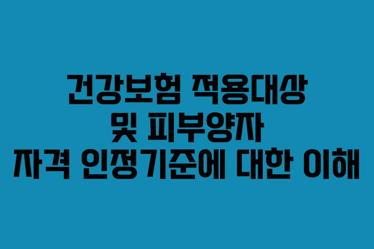 건강보험 적용대상 및 피부양자 자격 인정기준에 대한 이해