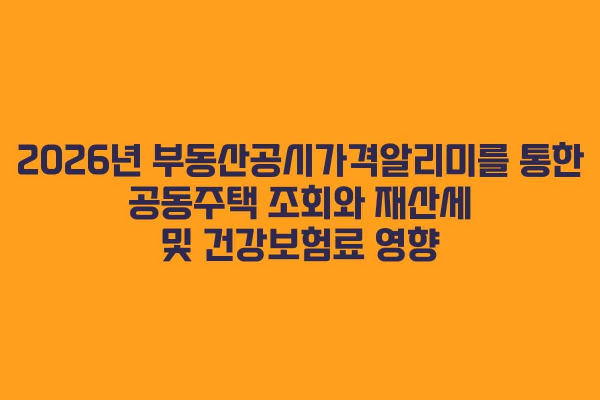 2026년 부동산공시가격알리미를 통한 공동주택 조회와 재산세 및 건강보험료 영향