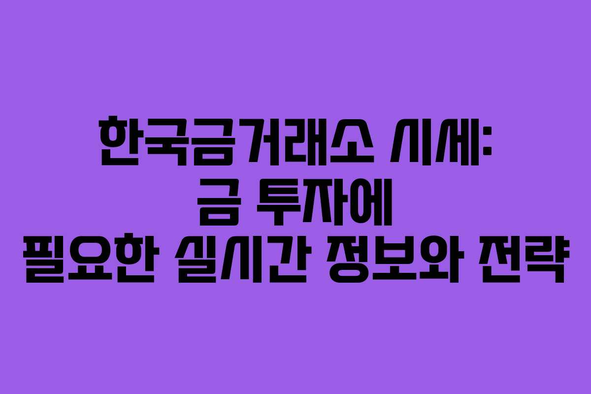 한국금거래소 시세: 금 투자에 필요한 실시간 정보와 전략